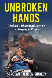 Unbroken Hands: A Soldier's Triumphant Journey from Tragedy to Purpose
