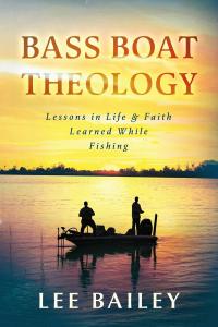 Bass Boat Theology: Lessons in Life and Faith Learned While Fishing by Lee Bailey