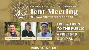 Information about the Asbury Theological Seminary Tent Meeting taking place April 16–18, 2026. The guest speakers are Rev. Matt Reynold, Dr. Kim Maas, and Dr. Luther Oconer. The event is free and open to the public. More information at asbury.to/tent.
