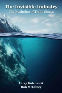 The Invisible Industry: The Evolution of Trade Shows by Larry Kulchawik