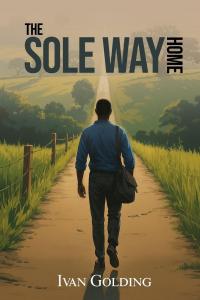 Book cover of The Sole Way Home by Ivan Golding featuring a man walking alone down a country road toward the horizon, symbolizing a spiritual journey, hope, redemption, and finding the way home.
