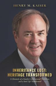 Inheritance Lost: Heritage Transformed: A Chronicle of a Family's Generational Transition, and a Son's Life Transformed by Henry M. Kaiser