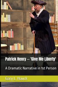 Patrick Henry -- 'Give Me Liberty' A Dramatic Narrative in 1st Person by Dr.  Gary L. Hauck
